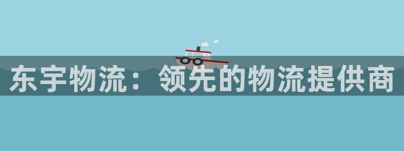 28圈网站平台：东宇物流：领先的物流