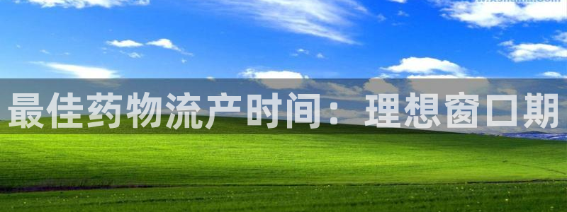 28圈正规吗：最佳药物流产时间：理想
