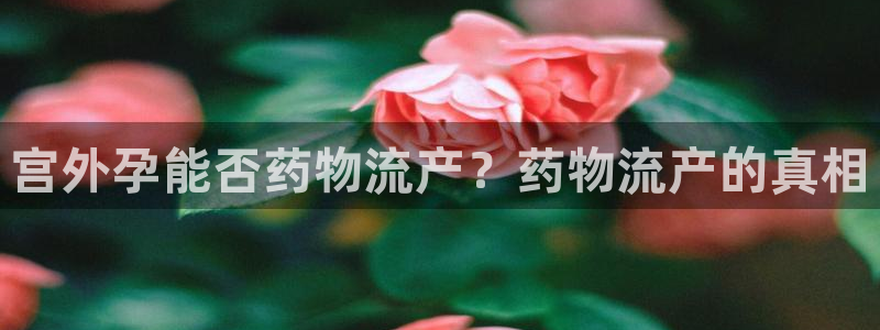 28圈电子：宫外孕能否药物流产？药物